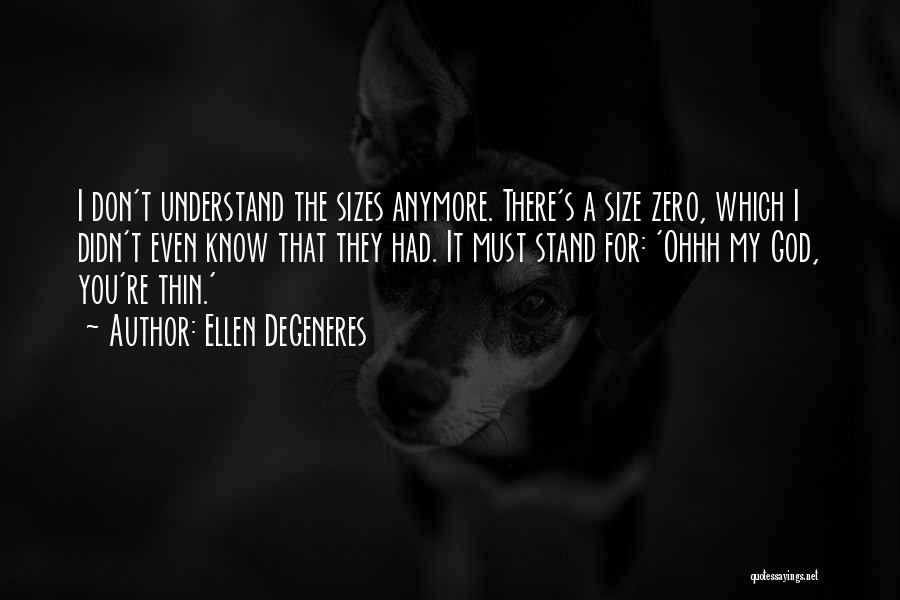 Ellen DeGeneres Quotes: I Don't Understand The Sizes Anymore. There's A Size Zero, Which I Didn't Even Know That They Had. It Must