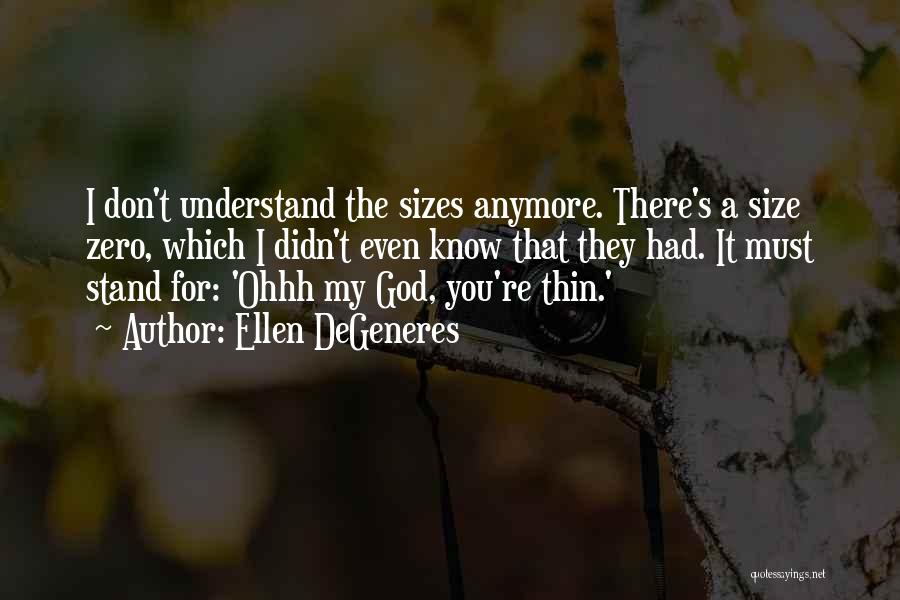 Ellen DeGeneres Quotes: I Don't Understand The Sizes Anymore. There's A Size Zero, Which I Didn't Even Know That They Had. It Must