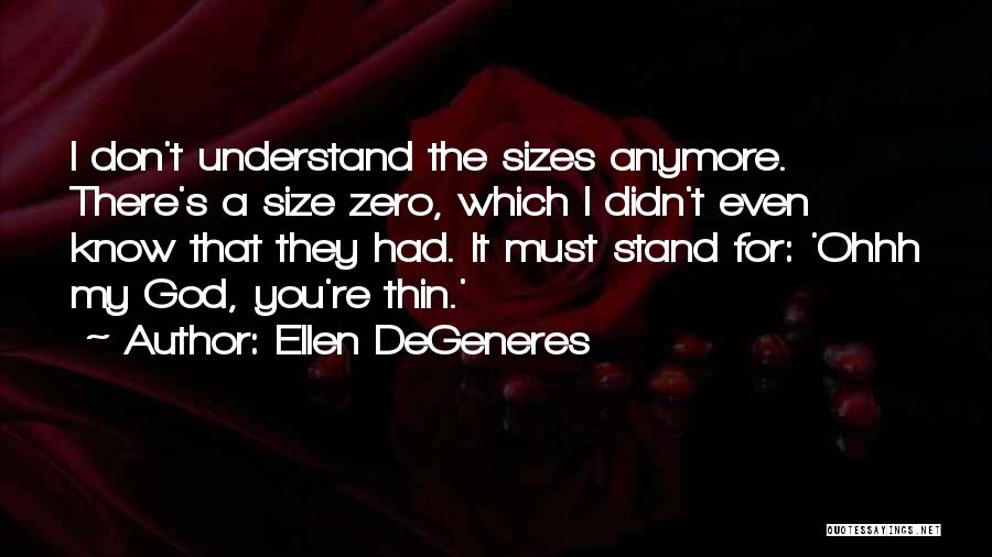 Ellen DeGeneres Quotes: I Don't Understand The Sizes Anymore. There's A Size Zero, Which I Didn't Even Know That They Had. It Must