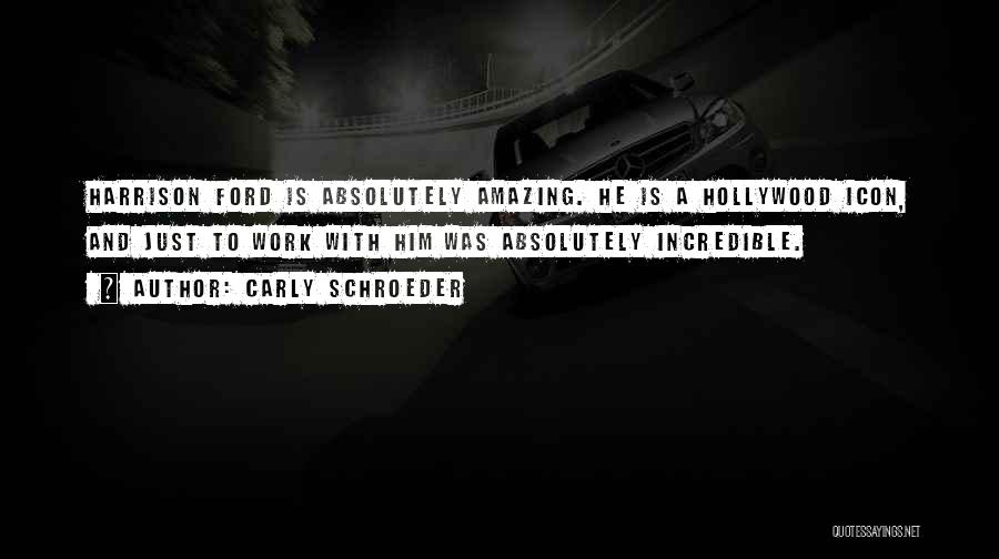 Carly Schroeder Quotes: Harrison Ford Is Absolutely Amazing. He Is A Hollywood Icon, And Just To Work With Him Was Absolutely Incredible.
