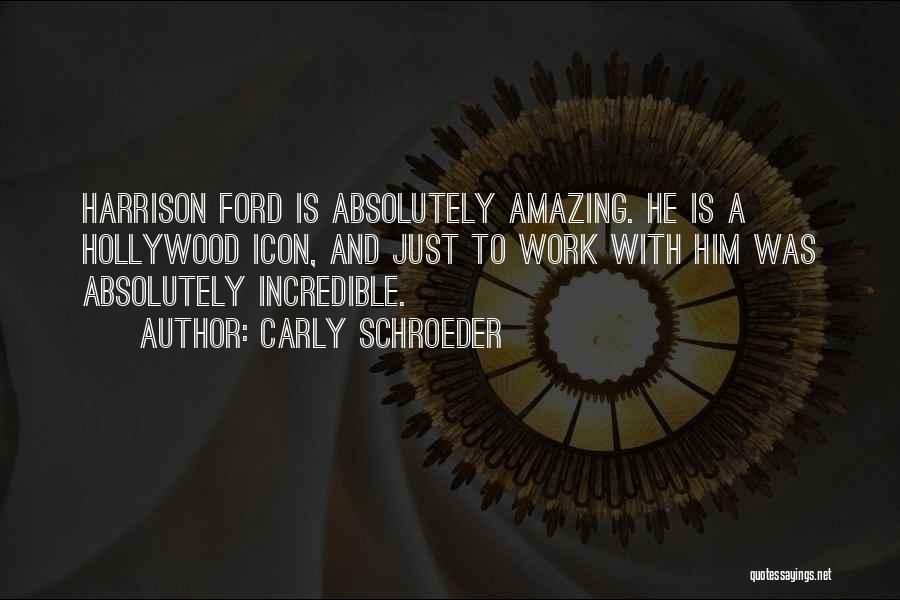 Carly Schroeder Quotes: Harrison Ford Is Absolutely Amazing. He Is A Hollywood Icon, And Just To Work With Him Was Absolutely Incredible.