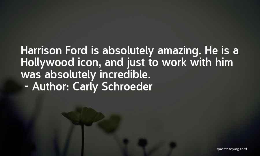 Carly Schroeder Quotes: Harrison Ford Is Absolutely Amazing. He Is A Hollywood Icon, And Just To Work With Him Was Absolutely Incredible.