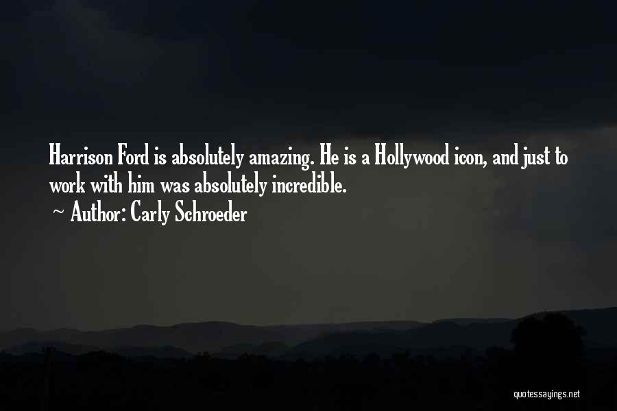 Carly Schroeder Quotes: Harrison Ford Is Absolutely Amazing. He Is A Hollywood Icon, And Just To Work With Him Was Absolutely Incredible.