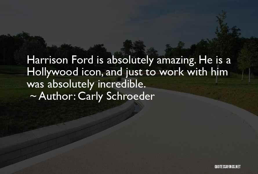 Carly Schroeder Quotes: Harrison Ford Is Absolutely Amazing. He Is A Hollywood Icon, And Just To Work With Him Was Absolutely Incredible.