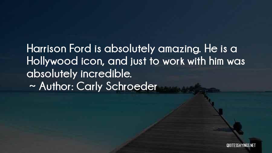 Carly Schroeder Quotes: Harrison Ford Is Absolutely Amazing. He Is A Hollywood Icon, And Just To Work With Him Was Absolutely Incredible.
