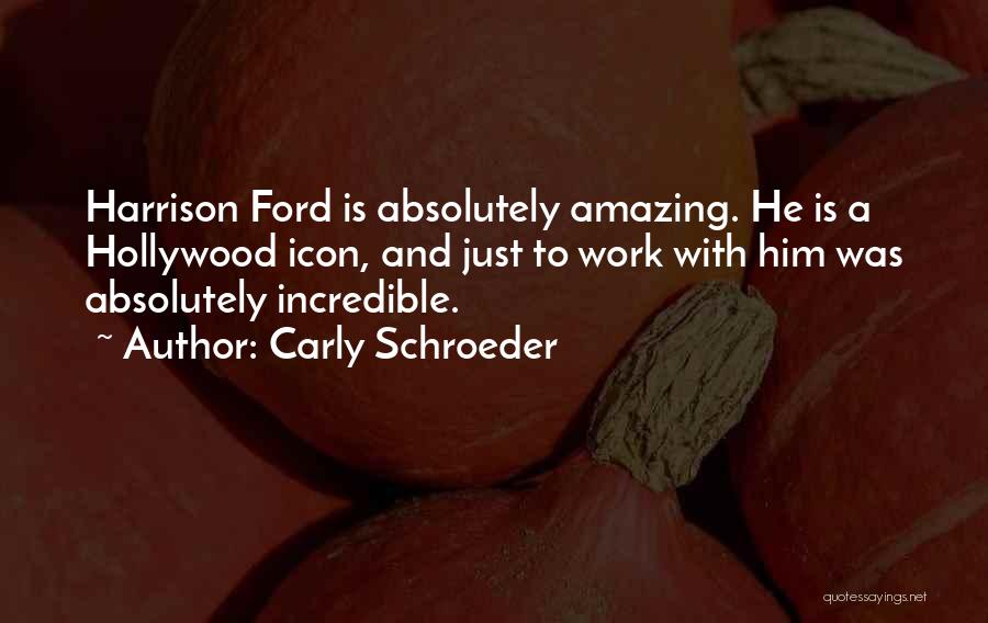 Carly Schroeder Quotes: Harrison Ford Is Absolutely Amazing. He Is A Hollywood Icon, And Just To Work With Him Was Absolutely Incredible.