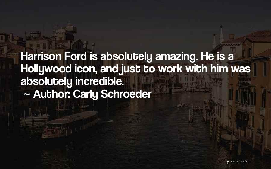 Carly Schroeder Quotes: Harrison Ford Is Absolutely Amazing. He Is A Hollywood Icon, And Just To Work With Him Was Absolutely Incredible.