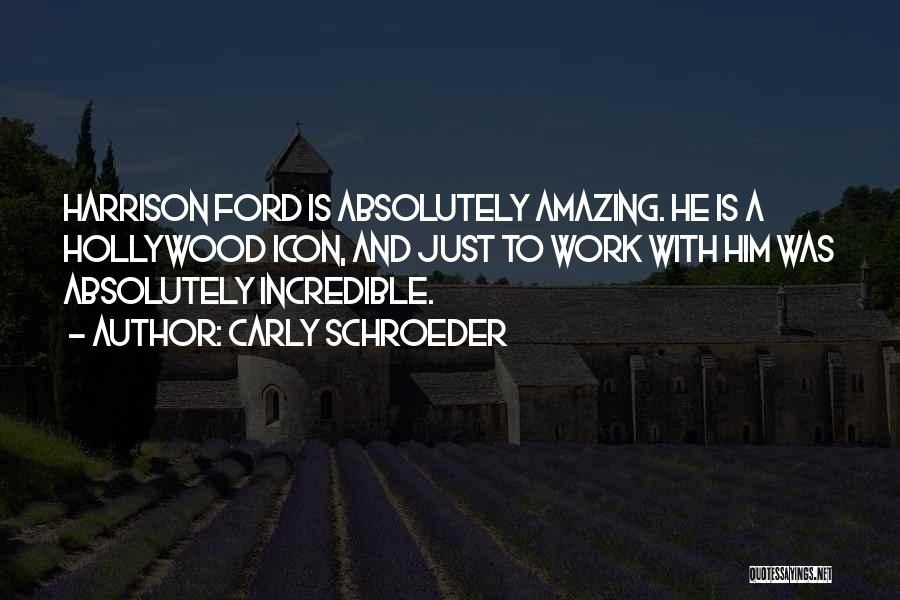 Carly Schroeder Quotes: Harrison Ford Is Absolutely Amazing. He Is A Hollywood Icon, And Just To Work With Him Was Absolutely Incredible.