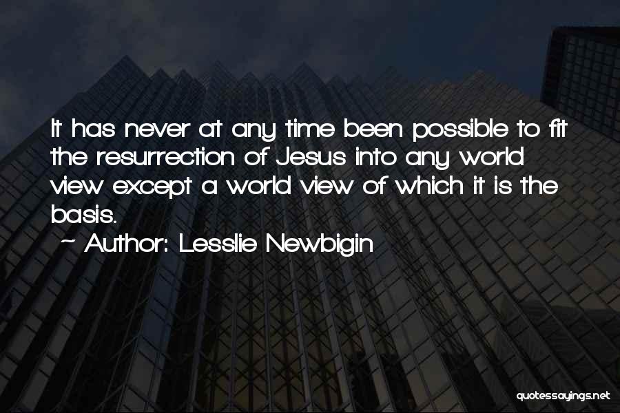 Lesslie Newbigin Quotes: It Has Never At Any Time Been Possible To Fit The Resurrection Of Jesus Into Any World View Except A