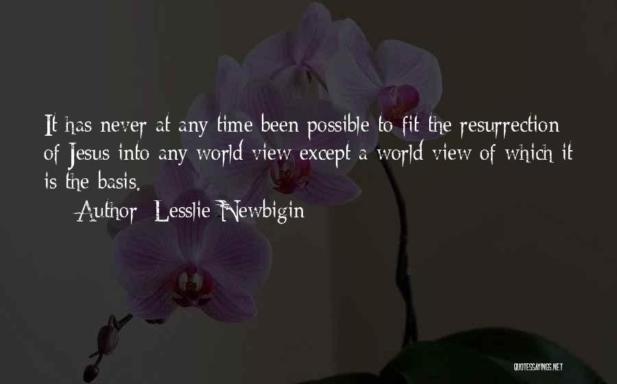 Lesslie Newbigin Quotes: It Has Never At Any Time Been Possible To Fit The Resurrection Of Jesus Into Any World View Except A