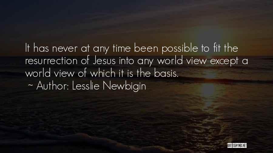 Lesslie Newbigin Quotes: It Has Never At Any Time Been Possible To Fit The Resurrection Of Jesus Into Any World View Except A