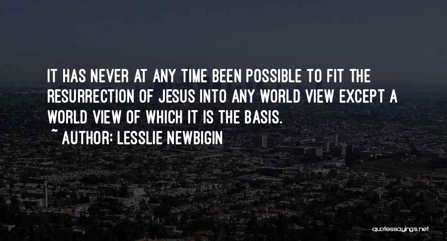 Lesslie Newbigin Quotes: It Has Never At Any Time Been Possible To Fit The Resurrection Of Jesus Into Any World View Except A