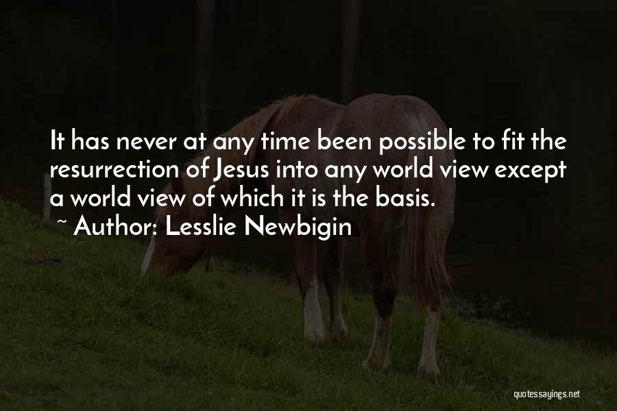 Lesslie Newbigin Quotes: It Has Never At Any Time Been Possible To Fit The Resurrection Of Jesus Into Any World View Except A