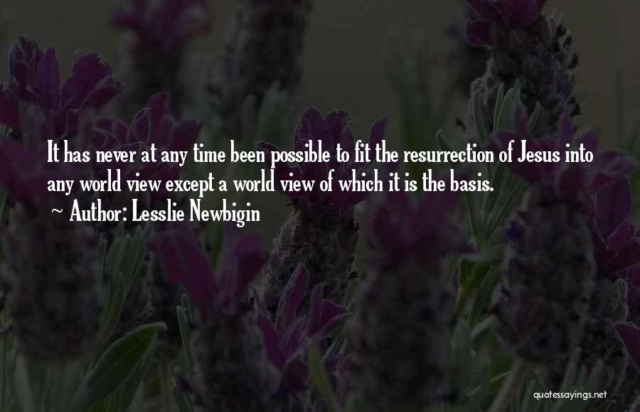 Lesslie Newbigin Quotes: It Has Never At Any Time Been Possible To Fit The Resurrection Of Jesus Into Any World View Except A