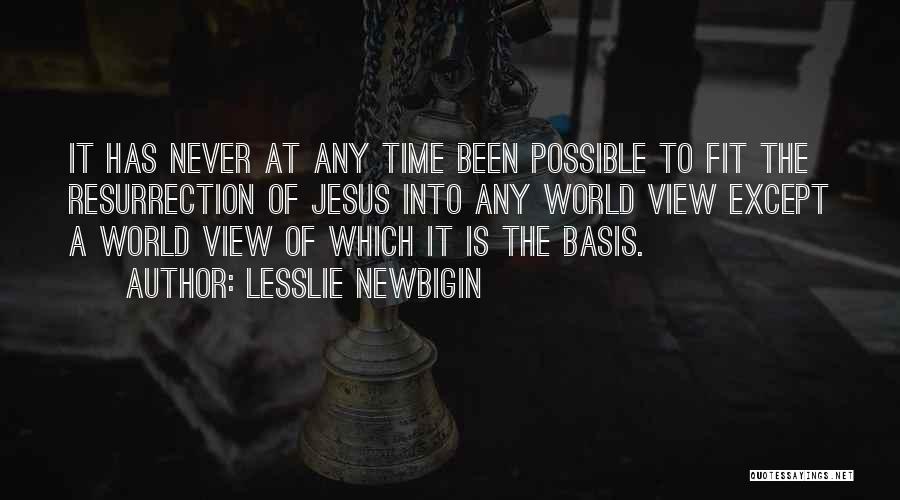 Lesslie Newbigin Quotes: It Has Never At Any Time Been Possible To Fit The Resurrection Of Jesus Into Any World View Except A