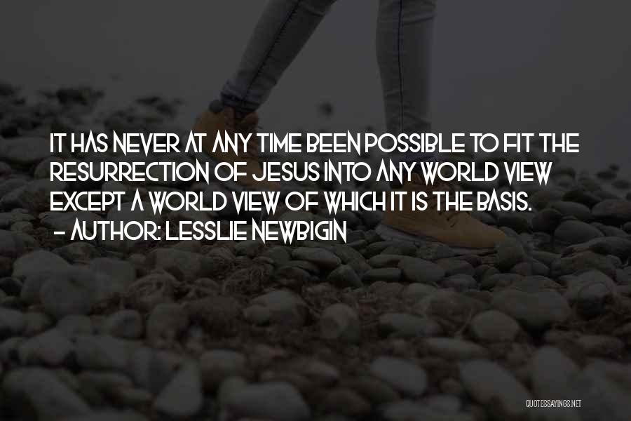 Lesslie Newbigin Quotes: It Has Never At Any Time Been Possible To Fit The Resurrection Of Jesus Into Any World View Except A