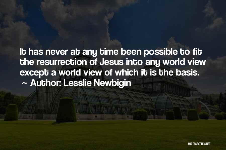 Lesslie Newbigin Quotes: It Has Never At Any Time Been Possible To Fit The Resurrection Of Jesus Into Any World View Except A