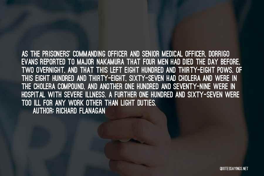 Richard Flanagan Quotes: As The Prisoners' Commanding Officer And Senior Medical Officer, Dorrigo Evans Reported To Major Nakamura That Four Men Had Died