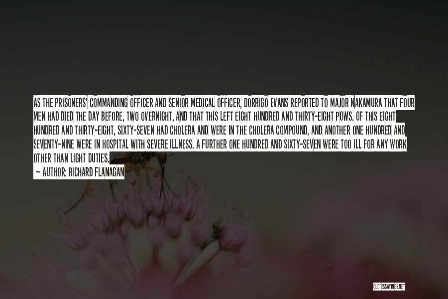 Richard Flanagan Quotes: As The Prisoners' Commanding Officer And Senior Medical Officer, Dorrigo Evans Reported To Major Nakamura That Four Men Had Died