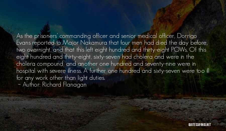 Richard Flanagan Quotes: As The Prisoners' Commanding Officer And Senior Medical Officer, Dorrigo Evans Reported To Major Nakamura That Four Men Had Died