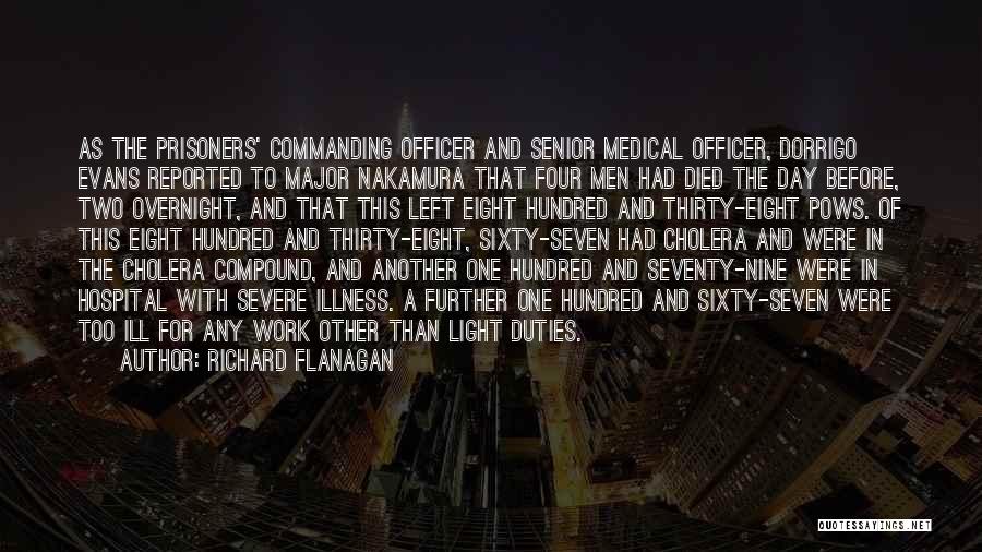 Richard Flanagan Quotes: As The Prisoners' Commanding Officer And Senior Medical Officer, Dorrigo Evans Reported To Major Nakamura That Four Men Had Died