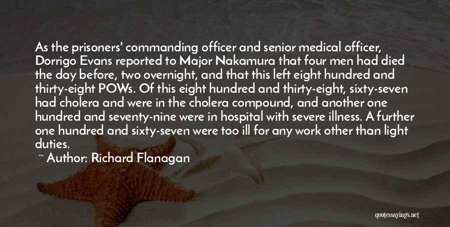 Richard Flanagan Quotes: As The Prisoners' Commanding Officer And Senior Medical Officer, Dorrigo Evans Reported To Major Nakamura That Four Men Had Died