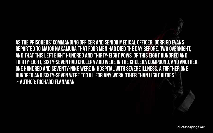 Richard Flanagan Quotes: As The Prisoners' Commanding Officer And Senior Medical Officer, Dorrigo Evans Reported To Major Nakamura That Four Men Had Died