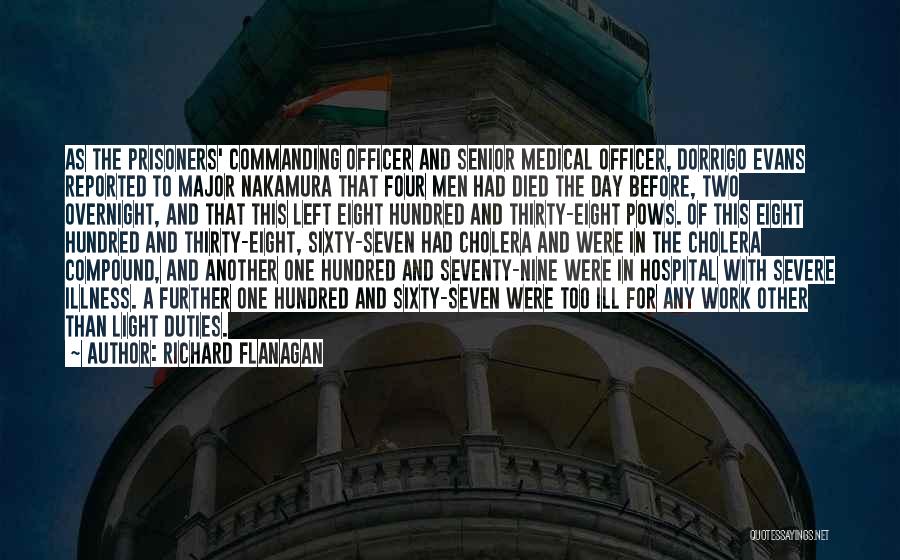 Richard Flanagan Quotes: As The Prisoners' Commanding Officer And Senior Medical Officer, Dorrigo Evans Reported To Major Nakamura That Four Men Had Died