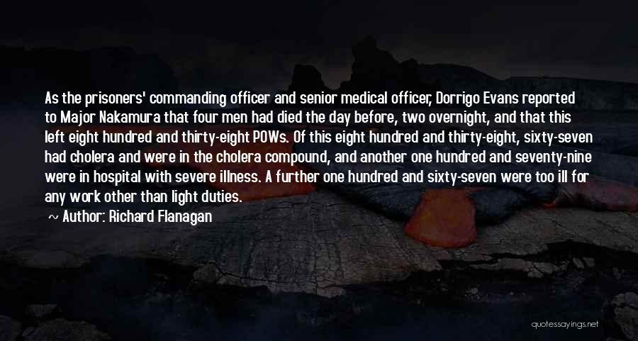 Richard Flanagan Quotes: As The Prisoners' Commanding Officer And Senior Medical Officer, Dorrigo Evans Reported To Major Nakamura That Four Men Had Died