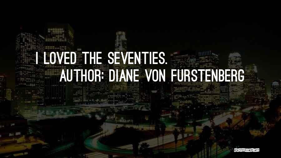 Diane Von Furstenberg Quotes: I Loved The Seventies.