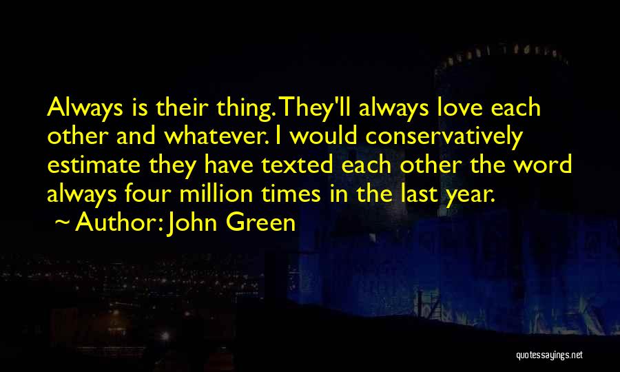 John Green Quotes: Always Is Their Thing. They'll Always Love Each Other And Whatever. I Would Conservatively Estimate They Have Texted Each Other
