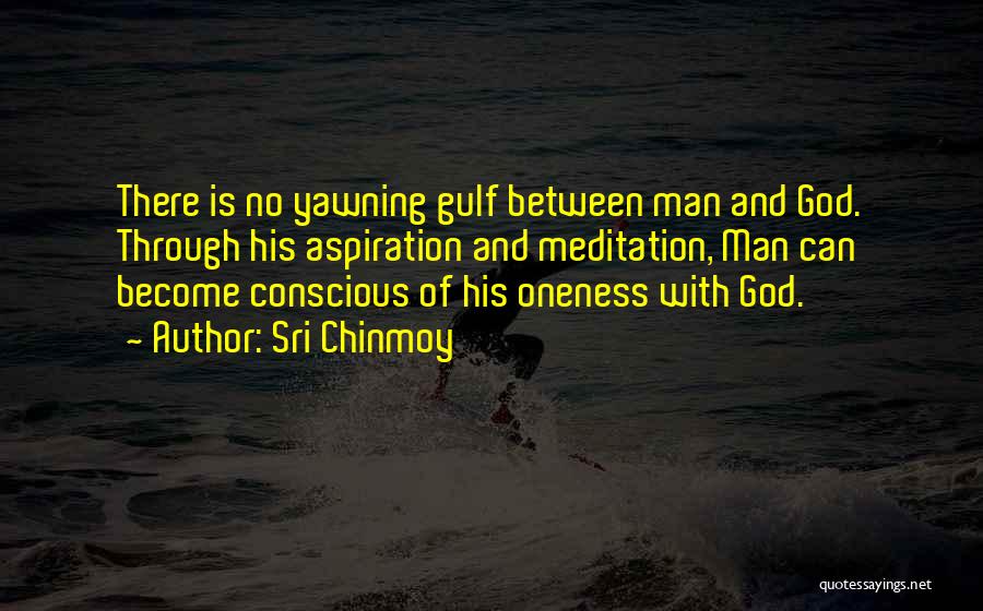 Sri Chinmoy Quotes: There Is No Yawning Gulf Between Man And God. Through His Aspiration And Meditation, Man Can Become Conscious Of His