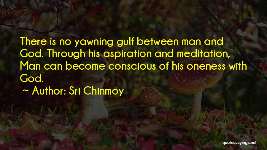 Sri Chinmoy Quotes: There Is No Yawning Gulf Between Man And God. Through His Aspiration And Meditation, Man Can Become Conscious Of His