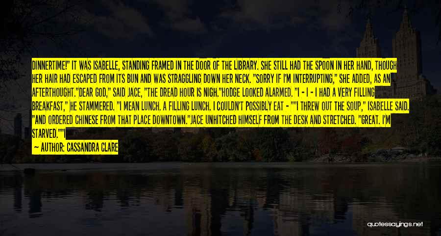 Cassandra Clare Quotes: Dinnertime! It Was Isabelle, Standing Framed In The Door Of The Library. She Still Had The Spoon In Her Hand,