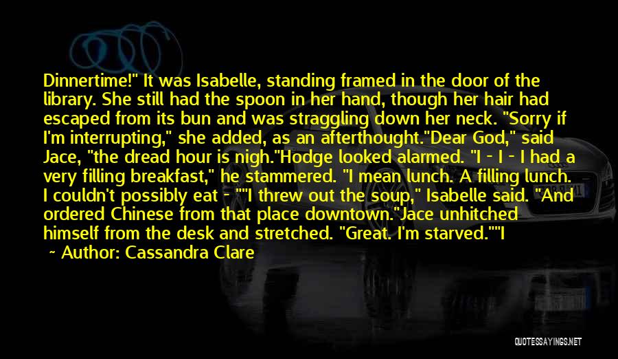 Cassandra Clare Quotes: Dinnertime! It Was Isabelle, Standing Framed In The Door Of The Library. She Still Had The Spoon In Her Hand,