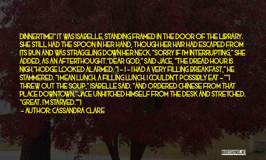 Cassandra Clare Quotes: Dinnertime! It Was Isabelle, Standing Framed In The Door Of The Library. She Still Had The Spoon In Her Hand,