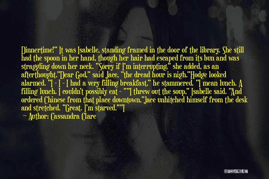 Cassandra Clare Quotes: Dinnertime! It Was Isabelle, Standing Framed In The Door Of The Library. She Still Had The Spoon In Her Hand,