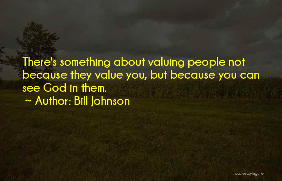 Bill Johnson Quotes: There's Something About Valuing People Not Because They Value You, But Because You Can See God In Them.