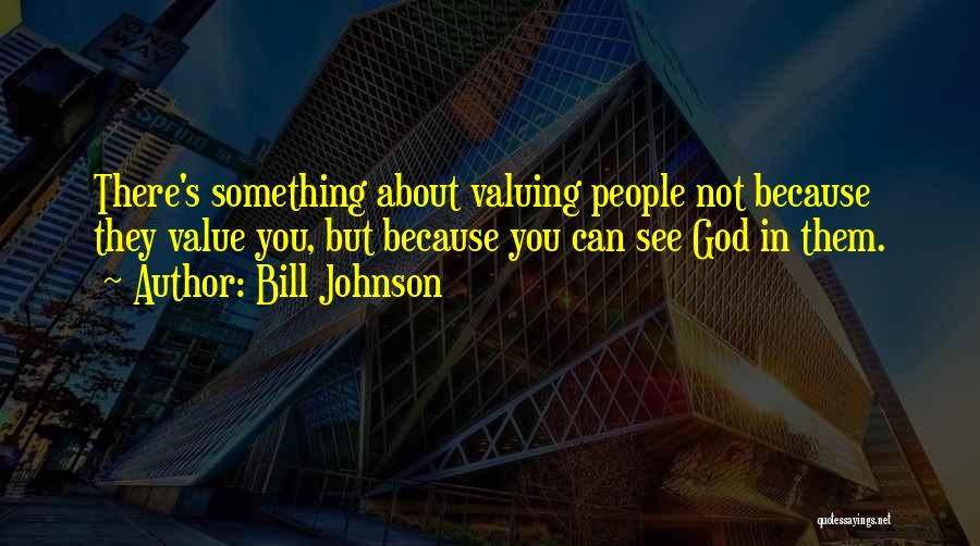 Bill Johnson Quotes: There's Something About Valuing People Not Because They Value You, But Because You Can See God In Them.