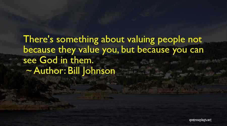 Bill Johnson Quotes: There's Something About Valuing People Not Because They Value You, But Because You Can See God In Them.