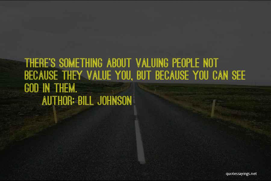 Bill Johnson Quotes: There's Something About Valuing People Not Because They Value You, But Because You Can See God In Them.