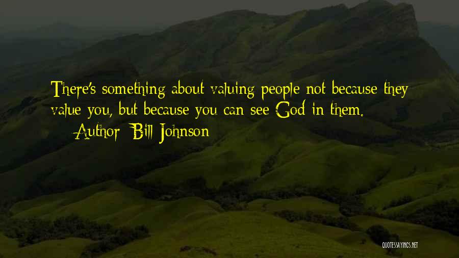 Bill Johnson Quotes: There's Something About Valuing People Not Because They Value You, But Because You Can See God In Them.