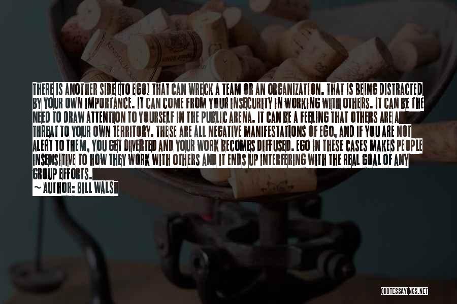 Bill Walsh Quotes: There Is Another Side [to Ego] That Can Wreck A Team Or An Organization. That Is Being Distracted By Your