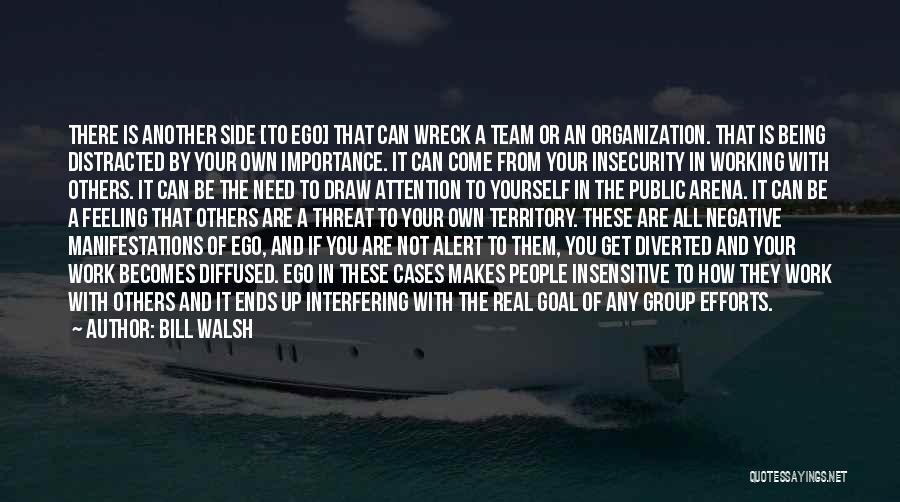 Bill Walsh Quotes: There Is Another Side [to Ego] That Can Wreck A Team Or An Organization. That Is Being Distracted By Your