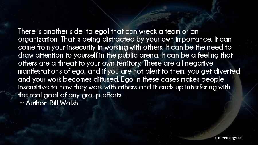 Bill Walsh Quotes: There Is Another Side [to Ego] That Can Wreck A Team Or An Organization. That Is Being Distracted By Your