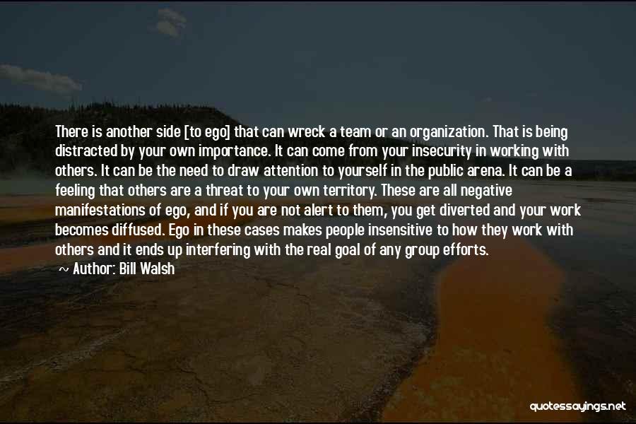 Bill Walsh Quotes: There Is Another Side [to Ego] That Can Wreck A Team Or An Organization. That Is Being Distracted By Your