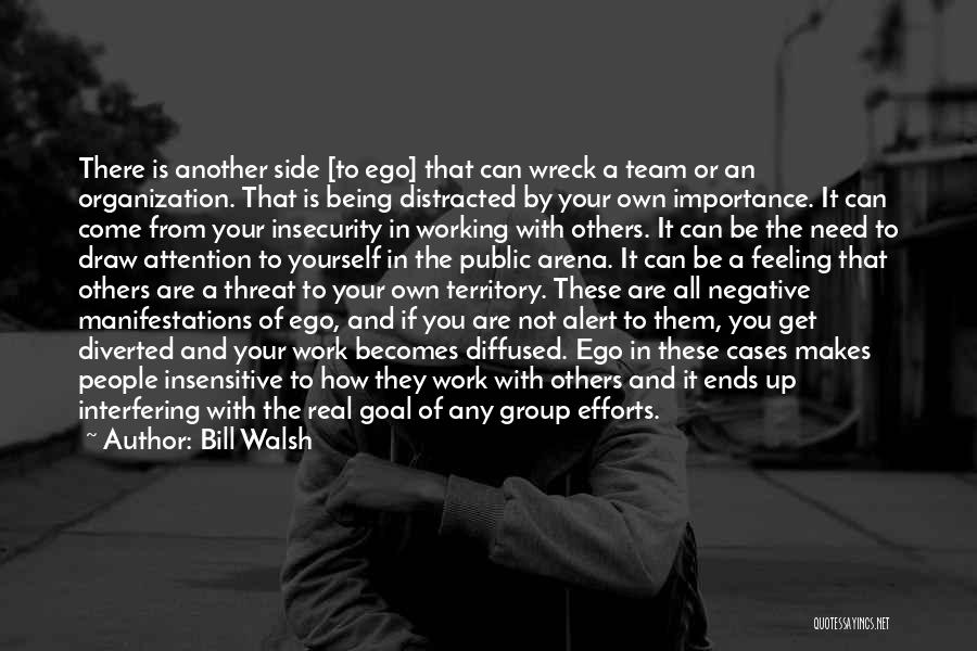 Bill Walsh Quotes: There Is Another Side [to Ego] That Can Wreck A Team Or An Organization. That Is Being Distracted By Your