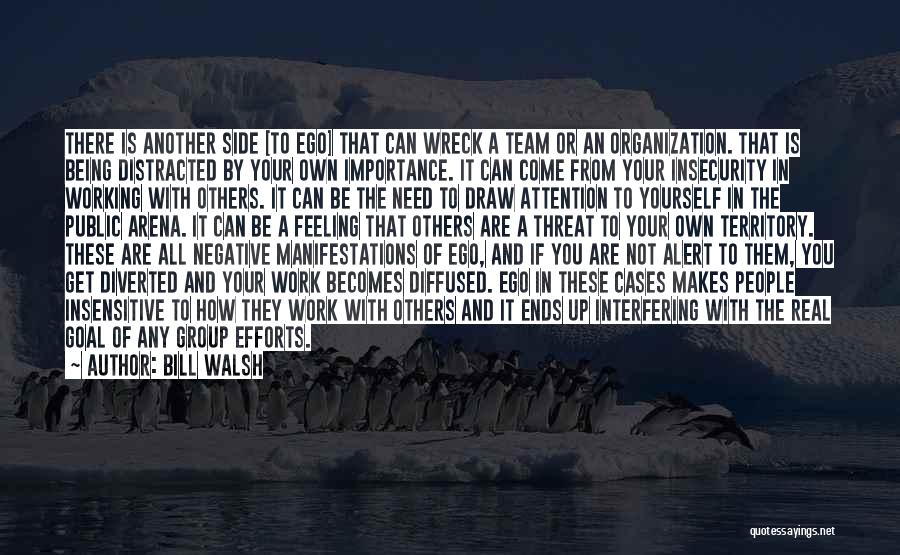 Bill Walsh Quotes: There Is Another Side [to Ego] That Can Wreck A Team Or An Organization. That Is Being Distracted By Your