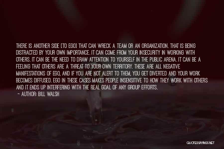 Bill Walsh Quotes: There Is Another Side [to Ego] That Can Wreck A Team Or An Organization. That Is Being Distracted By Your