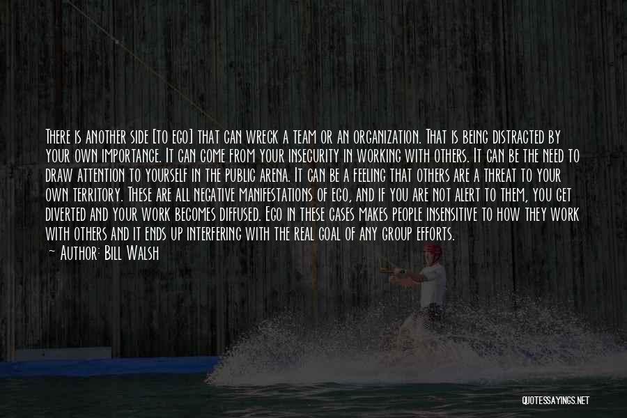 Bill Walsh Quotes: There Is Another Side [to Ego] That Can Wreck A Team Or An Organization. That Is Being Distracted By Your